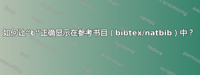 如何让“Ł”正确显示在参考书目（bibtex/natbib）中？