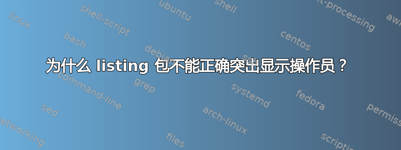 为什么 listing 包不能正确突出显示操作员？