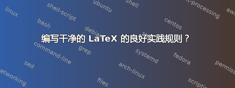 编写干净的 LaTeX 的良好实践规则？