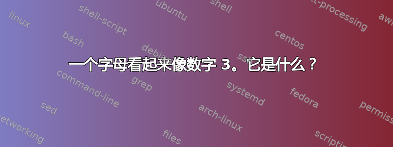 一个字母看起来像数字 3。它是什么？