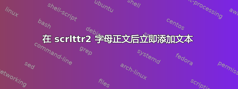 在 scrlttr2 字母正文后立即添加文本