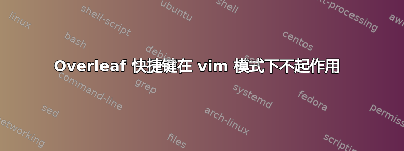 Overleaf 快捷键在 vim 模式下不起作用 