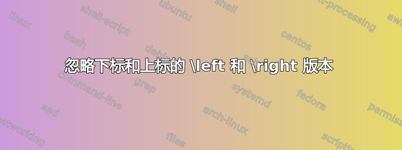 忽略下标和上标的 \left 和 \right 版本