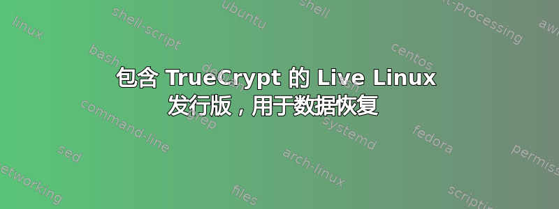 包含 TrueCrypt 的 Live Linux 发行版，用于数据恢复 