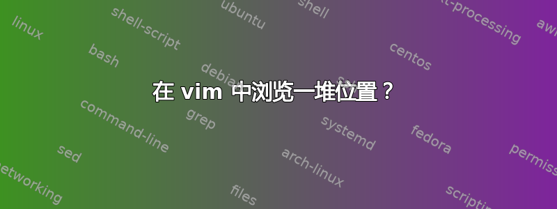 在 vim 中浏览一堆位置？