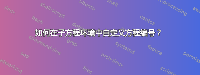 如何在子方程环境中自定义方程编号？