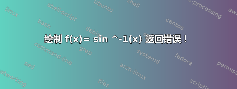 绘制 f(x)= sin ^-1(x) 返回错误！