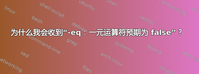 为什么我会收到“-eq：一元运算符预期为 false”？ 