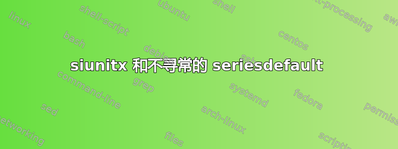 siunitx 和不寻常的 seriesdefault