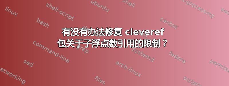 有没有办法修复 cleveref 包关于子浮点数引用的限制？