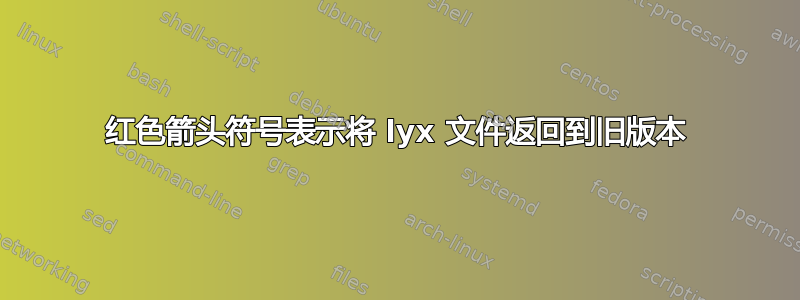 红色箭头符号表示将 lyx 文件返回到旧版本