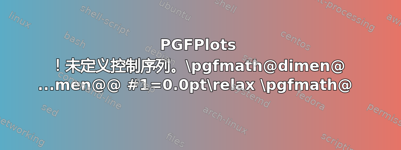 PGFPlots ！未定义控制序列。\pgfmath@dimen@ ...men@@ #1=0.0pt\relax \pgfmath@ 