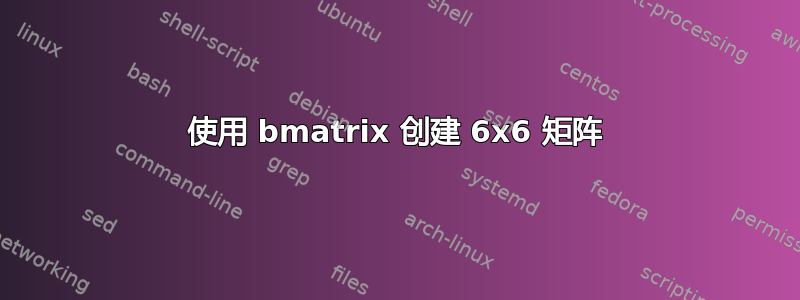 使用 bmatrix 创建 6x6 矩阵