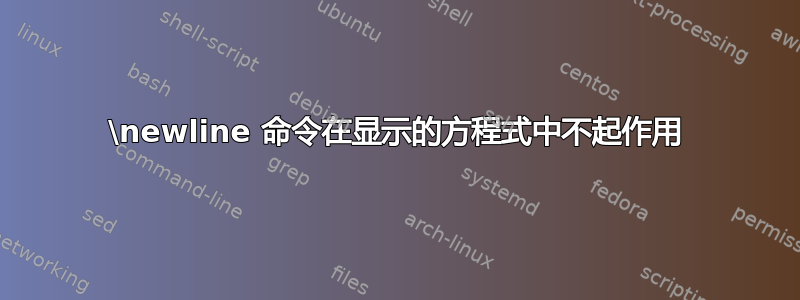 \newline 命令在显示的方程式中不起作用