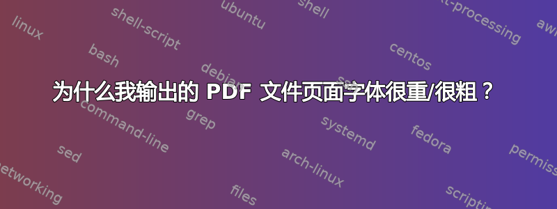 为什么我输出的 PDF 文件页面字体很重/很粗？