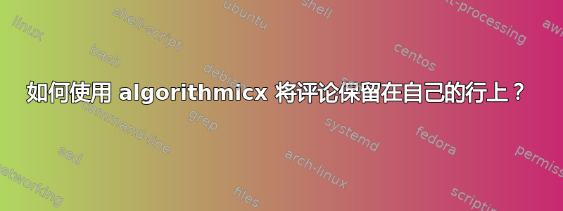 如何使用 algorithmicx 将评论保留在自己的行上？