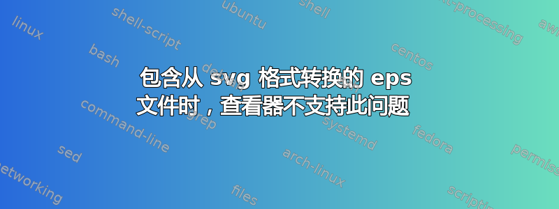 包含从 svg 格式转换的 eps 文件时，查看器不支持此问题 