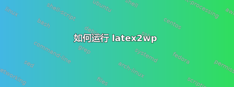 如何运行 latex2wp