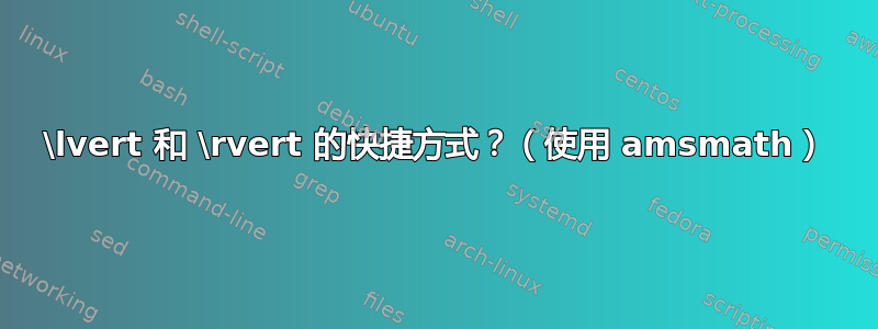 \lvert 和 \rvert 的快捷方式？（使用 amsmath）