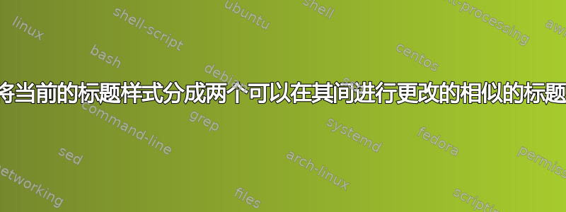 我如何将当前的标题样式分成两个可以在其间进行更改的相似的标题样式？