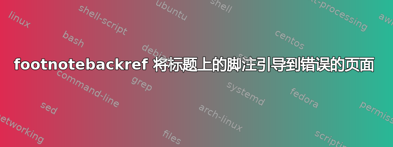 footnotebackref 将标题上的脚注引导到错误的页面