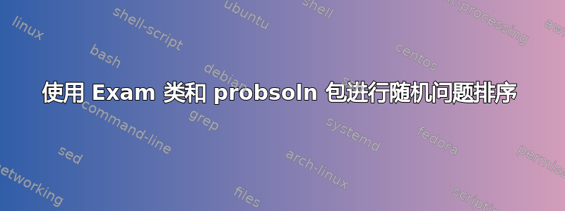 使用 Exam 类和 probsoln 包进行随机问题排序