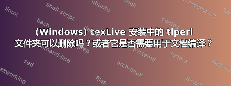 (Windows) texLive 安装中的 tlperl 文件夹可以删除吗？或者它是否需要用于文档编译？