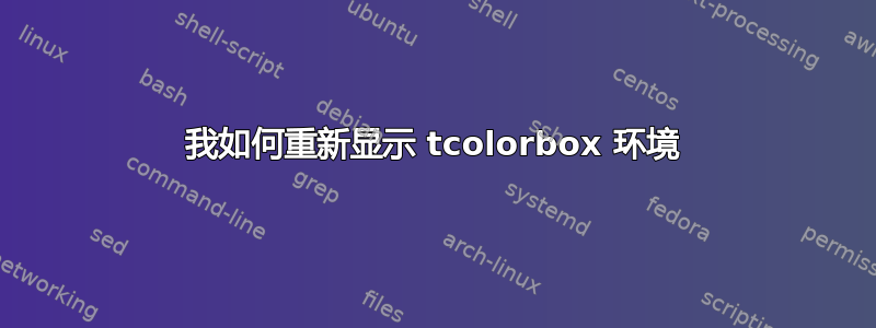 我如何重新显示 tcolorbox 环境