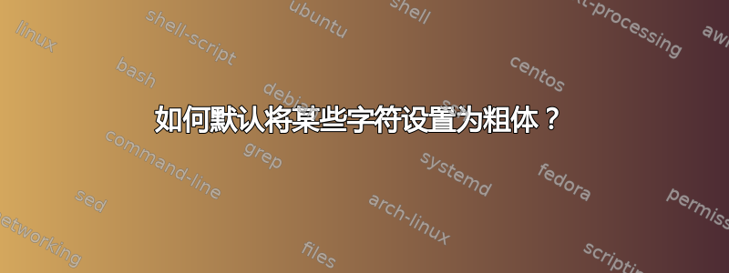 如何默认将某些字符设置为粗体？