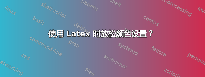 使用 Latex 时放松颜色设置？