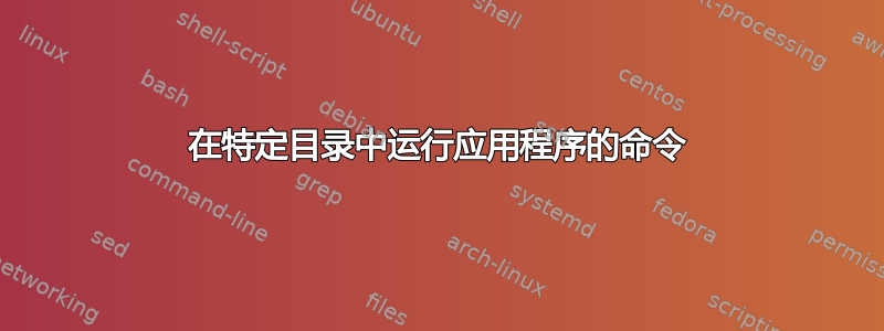 在特定目录中运行应用程序的命令