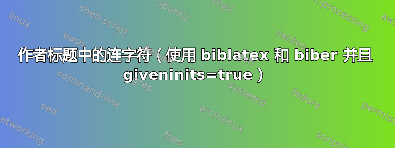 作者标题中的连字符（使用 biblatex 和 biber 并且 giveninits=true）