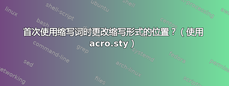 首次使用缩写词时更改缩写形式的位置？（使用 acro.sty）