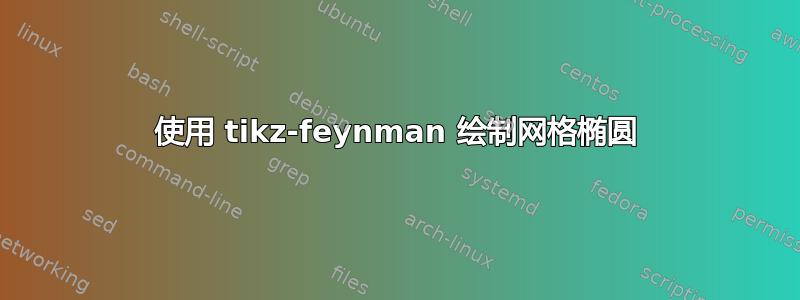 使用 tikz-feynman 绘制网格椭圆