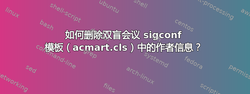 如何删除双盲会议 sigconf 模板（acmart.cls）中的作者信息？