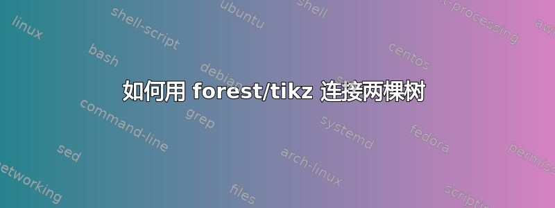 如何用 forest/tikz 连接两棵树