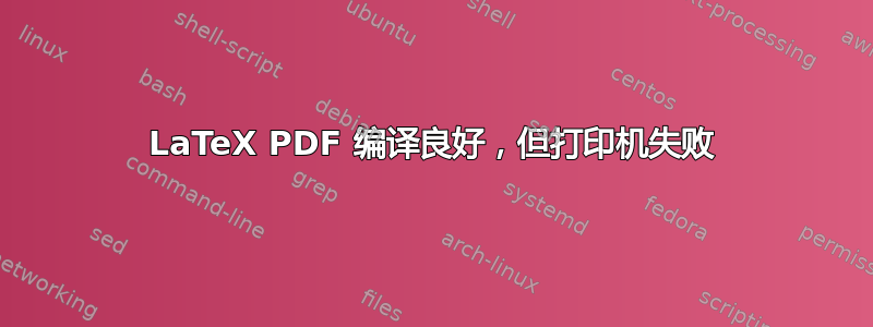 LaTeX PDF 编译良好，但打印机失败