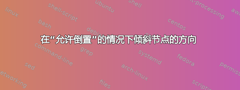 在“允许倒置”的情况下倾斜节点的方向