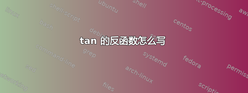 tan 的反函数怎么写