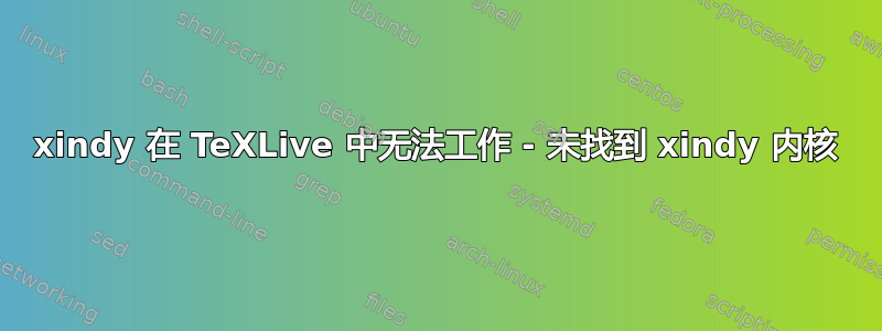 xindy 在 TeXLive 中无法工作 - 未找到 xindy 内核