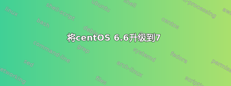 将centOS 6.6升级到7