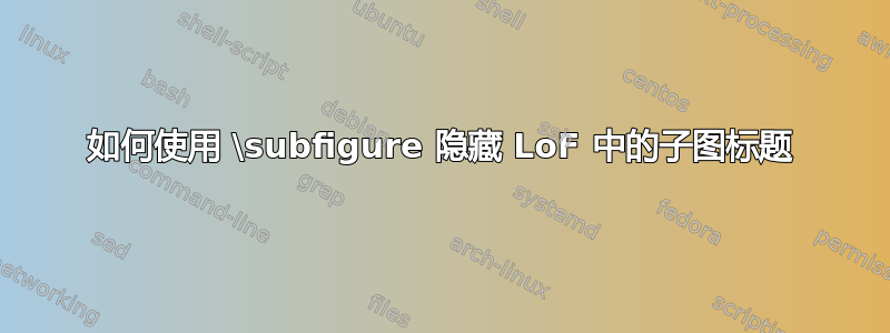 如何使用 \subfigure 隐藏 LoF 中的子图标题