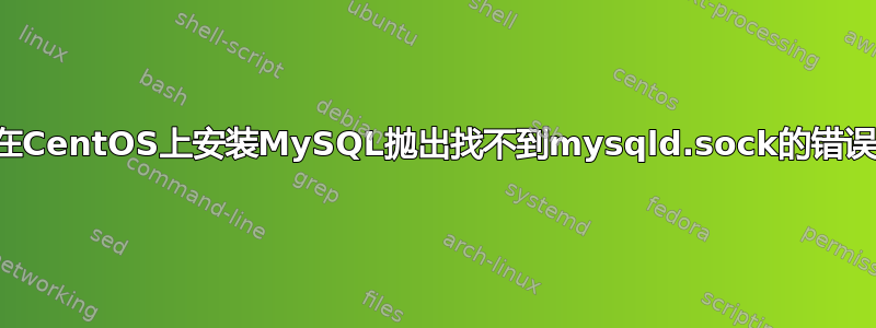 在CentOS上安装MySQL抛出找不到mysqld.sock的错误