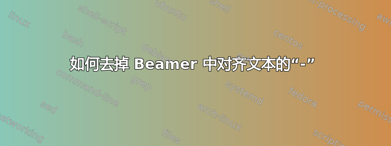 如何去掉 Beamer 中对齐文本的“-”