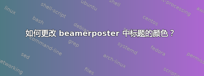 如何更改 beamerposter 中标题的颜色？