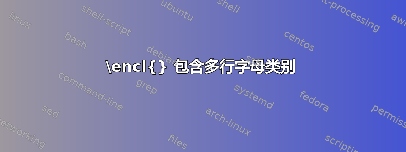 \encl{} 包含多行字母类别