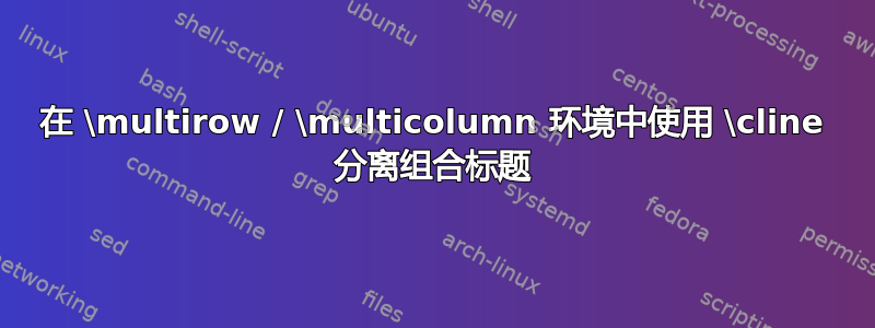 在 \multirow / \multicolumn 环境中使用 \cline 分离组合标题