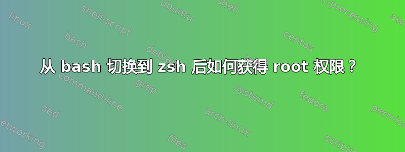 从 bash 切换到 zsh 后如何获得 root 权限？