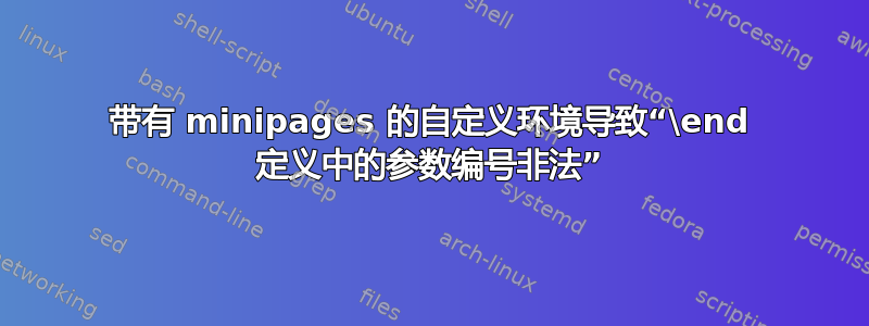 带有 minipages 的自定义环境导致“\end 定义中的参数编号非法”