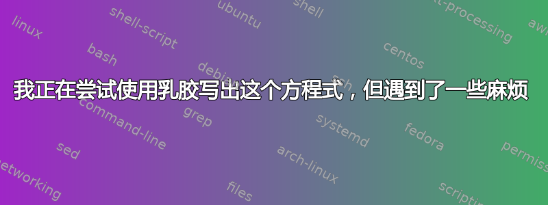 我正在尝试使用乳胶写出这个方程式，但遇到了一些麻烦